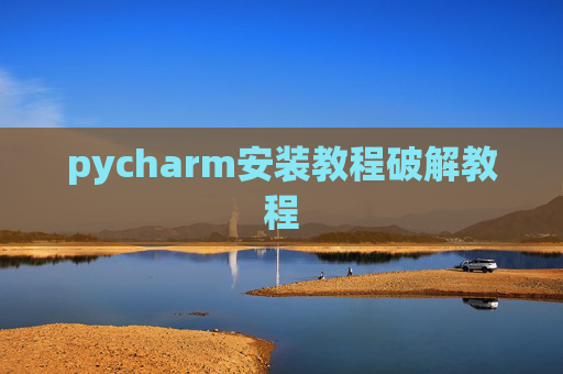 pycharm安装教程破解教程 pycharm安装教程破解教程